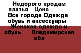 Недорого продам платья › Цена ­ 1 000 - Все города Одежда, обувь и аксессуары » Женская одежда и обувь   . Владимирская обл.